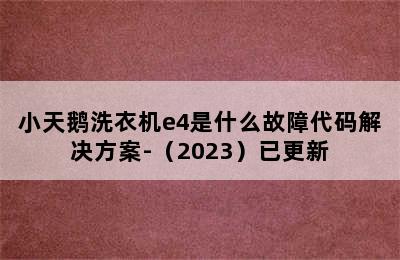 小天鹅洗衣机e4是什么故障代码解决方案-（2023）已更新