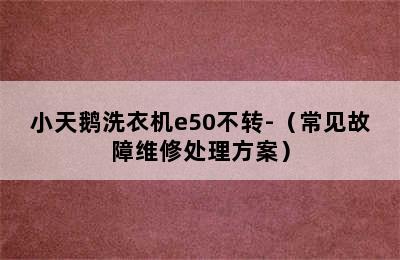 小天鹅洗衣机e50不转-（常见故障维修处理方案）