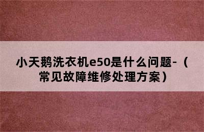 小天鹅洗衣机e50是什么问题-（常见故障维修处理方案）