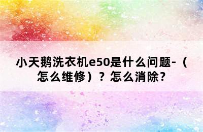 小天鹅洗衣机e50是什么问题-（怎么维修）？怎么消除？