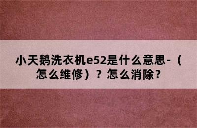 小天鹅洗衣机e52是什么意思-（怎么维修）？怎么消除？