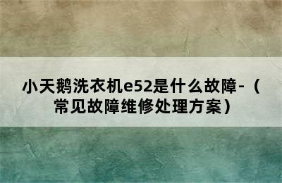 小天鹅洗衣机e52是什么故障-（常见故障维修处理方案）