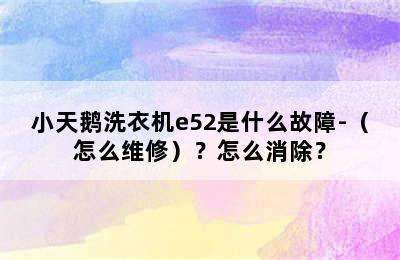 小天鹅洗衣机e52是什么故障-（怎么维修）？怎么消除？