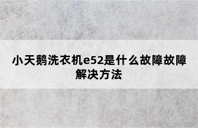 小天鹅洗衣机e52是什么故障故障解决方法