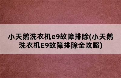 小天鹅洗衣机e9故障排除(小天鹅洗衣机E9故障排除全攻略)