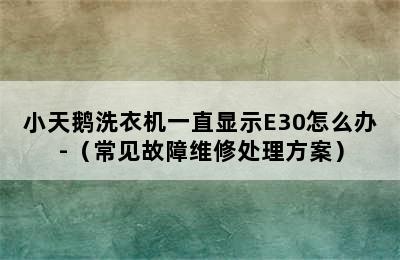 小天鹅洗衣机一直显示E30怎么办-（常见故障维修处理方案）