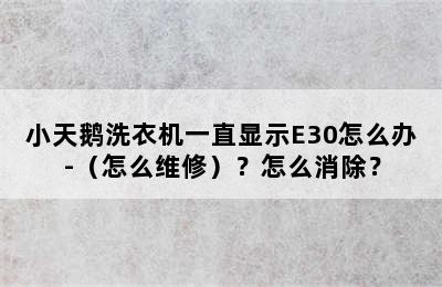 小天鹅洗衣机一直显示E30怎么办-（怎么维修）？怎么消除？