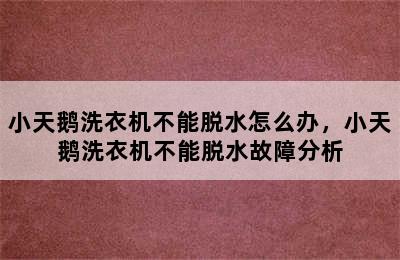 小天鹅洗衣机不能脱水怎么办，小天鹅洗衣机不能脱水故障分析