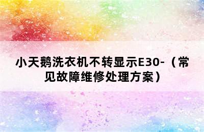 小天鹅洗衣机不转显示E30-（常见故障维修处理方案）