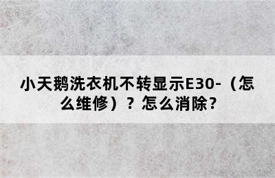 小天鹅洗衣机不转显示E30-（怎么维修）？怎么消除？