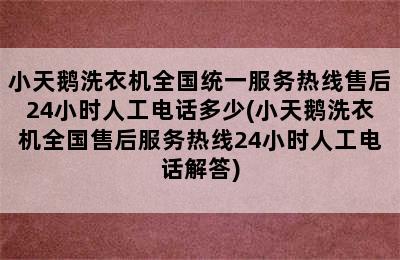 小天鹅洗衣机全国统一服务热线售后24小时人工电话多少(小天鹅洗衣机全国售后服务热线24小时人工电话解答)