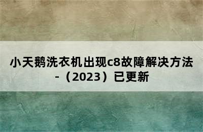 小天鹅洗衣机出现c8故障解决方法-（2023）已更新