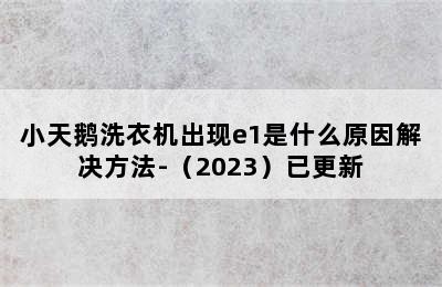 小天鹅洗衣机出现e1是什么原因解决方法-（2023）已更新