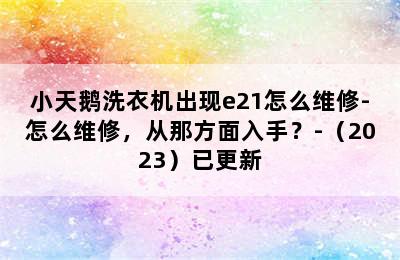 小天鹅洗衣机出现e21怎么维修-怎么维修，从那方面入手？-（2023）已更新