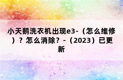 小天鹅洗衣机出现e3-（怎么维修）？怎么消除？-（2023）已更新