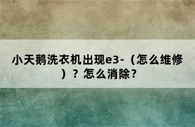 小天鹅洗衣机出现e3-（怎么维修）？怎么消除？