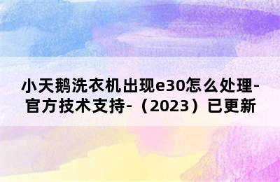 小天鹅洗衣机出现e30怎么处理-官方技术支持-（2023）已更新