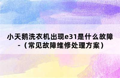 小天鹅洗衣机出现e31是什么故障-（常见故障维修处理方案）