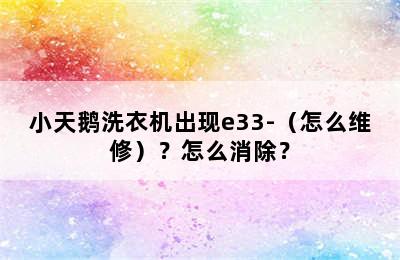 小天鹅洗衣机出现e33-（怎么维修）？怎么消除？