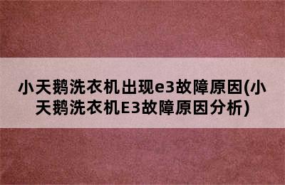 小天鹅洗衣机出现e3故障原因(小天鹅洗衣机E3故障原因分析)