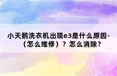 小天鹅洗衣机出现e3是什么原因-（怎么维修）？怎么消除？