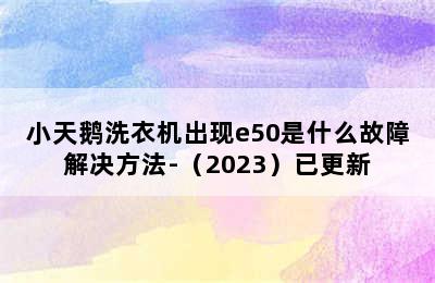 小天鹅洗衣机出现e50是什么故障解决方法-（2023）已更新