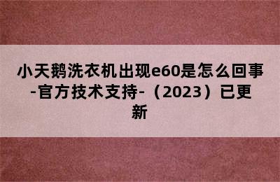 小天鹅洗衣机出现e60是怎么回事-官方技术支持-（2023）已更新