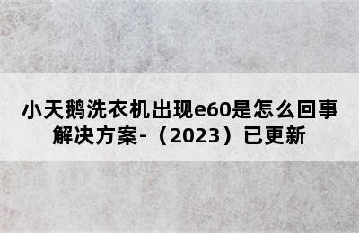 小天鹅洗衣机出现e60是怎么回事解决方案-（2023）已更新