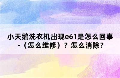 小天鹅洗衣机出现e61是怎么回事-（怎么维修）？怎么消除？