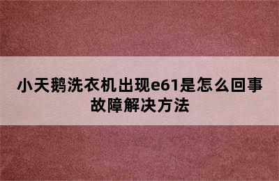 小天鹅洗衣机出现e61是怎么回事故障解决方法