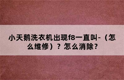 小天鹅洗衣机出现f8一直叫-（怎么维修）？怎么消除？