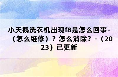 小天鹅洗衣机出现f8是怎么回事-（怎么维修）？怎么消除？-（2023）已更新