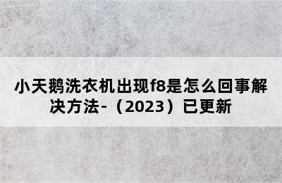 小天鹅洗衣机出现f8是怎么回事解决方法-（2023）已更新