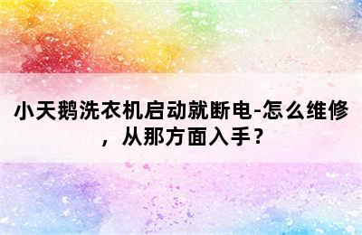 小天鹅洗衣机启动就断电-怎么维修，从那方面入手？