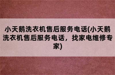 小天鹅洗衣机售后服务电话(小天鹅洗衣机售后服务电话，找家电维修专家)