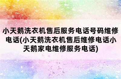 小天鹅洗衣机售后服务电话号码维修电话(小天鹅洗衣机售后维修电话小天鹅家电维修服务电话)