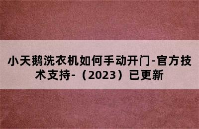 小天鹅洗衣机如何手动开门-官方技术支持-（2023）已更新