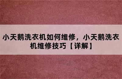 小天鹅洗衣机如何维修，小天鹅洗衣机维修技巧【详解】