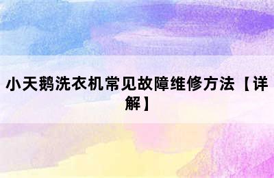 小天鹅洗衣机常见故障维修方法【详解】