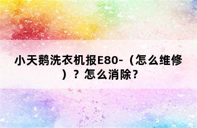 小天鹅洗衣机报E80-（怎么维修）？怎么消除？