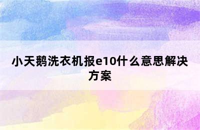 小天鹅洗衣机报e10什么意思解决方案