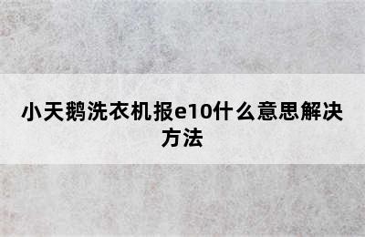 小天鹅洗衣机报e10什么意思解决方法