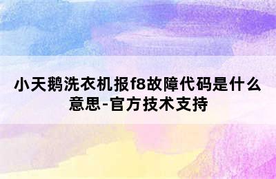 小天鹅洗衣机报f8故障代码是什么意思-官方技术支持