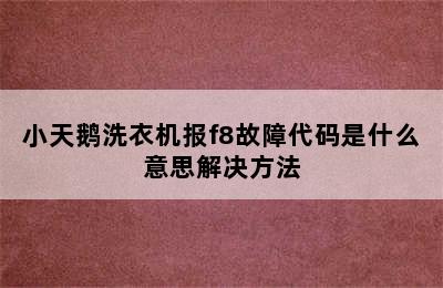 小天鹅洗衣机报f8故障代码是什么意思解决方法