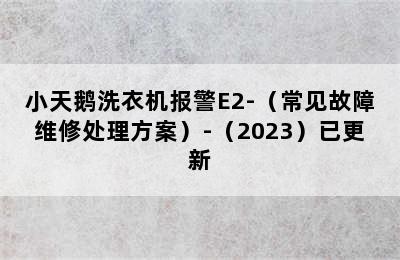 小天鹅洗衣机报警E2-（常见故障维修处理方案）-（2023）已更新