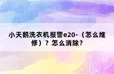 小天鹅洗衣机报警e20-（怎么维修）？怎么消除？