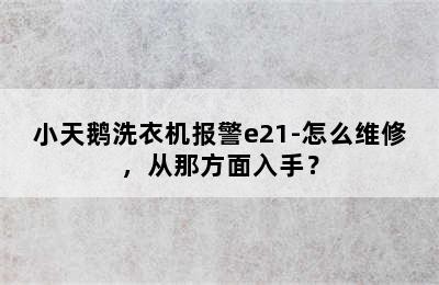 小天鹅洗衣机报警e21-怎么维修，从那方面入手？