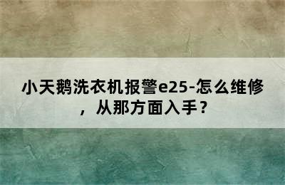 小天鹅洗衣机报警e25-怎么维修，从那方面入手？