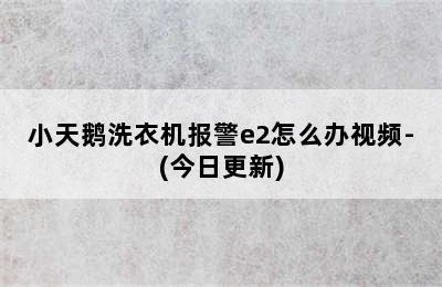 小天鹅洗衣机报警e2怎么办视频-(今日更新)