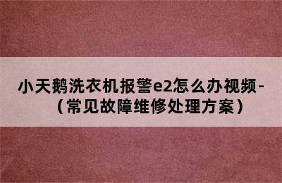 小天鹅洗衣机报警e2怎么办视频-（常见故障维修处理方案）